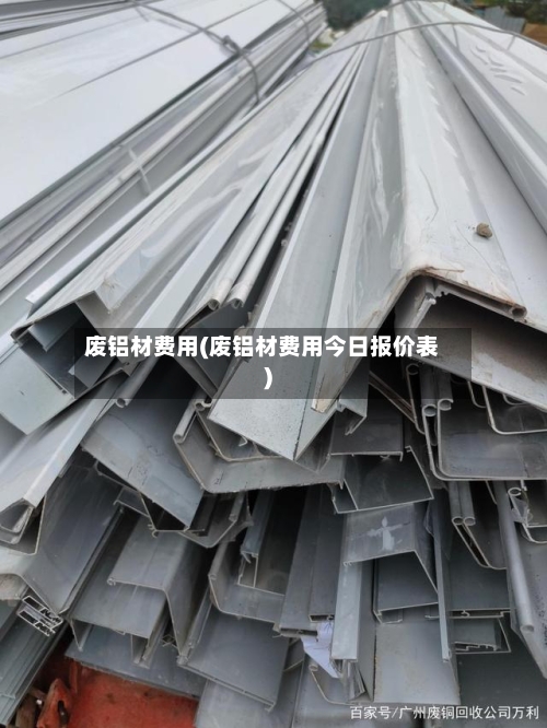 废铝材费用(废铝材费用今日报价表)-第3张图片