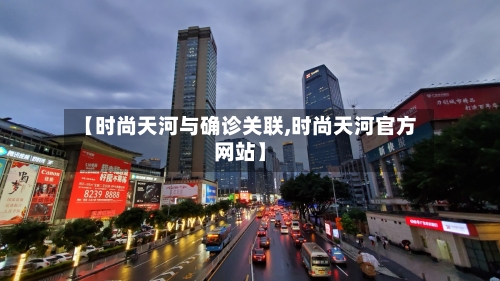 【时尚天河与确诊关联,时尚天河官方网站】-第3张图片