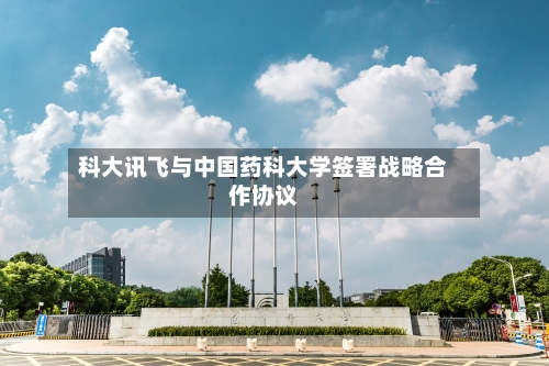 科大讯飞与中国药科大学签署战略合作协议-第3张图片
