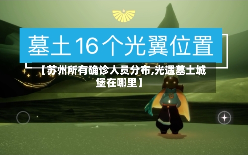 【苏州所有确诊人员分布,光遇墓土城堡在哪里】