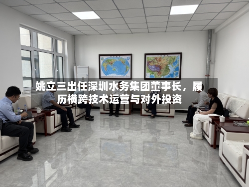 姚立三出任深圳水务集团董事长，履历横跨技术运营与对外投资-第3张图片