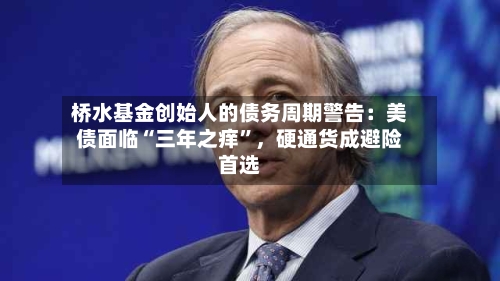 桥水基金创始人的债务周期警告：美债面临“三年之痒”	，硬通货成避险首选-第2张图片