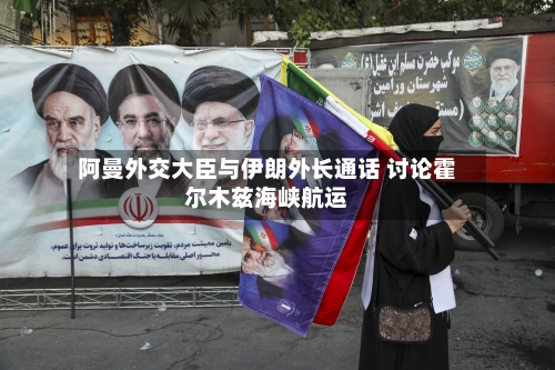 阿曼外交大臣与伊朗外长通话 讨论霍尔木兹海峡航运-第2张图片