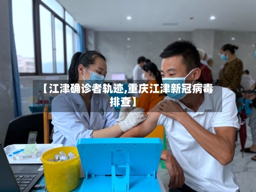 【江津确诊者轨迹,重庆江津新冠病毒排查】-第2张图片