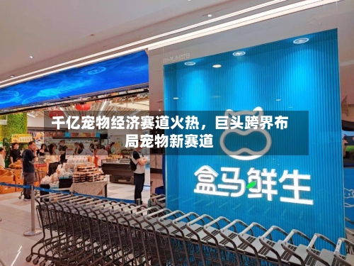千亿宠物经济赛道火热，巨头跨界布局宠物新赛道-第2张图片