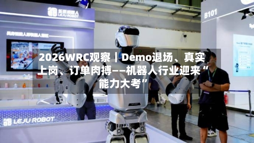 2026WRC观察｜Demo退场、真实上岗、订单肉搏——机器人行业迎来“能力大考	”-第2张图片
