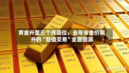 黄金升至三个月高位	，去年令金价飙升的“贬值交易”全面回潮-第3张图片