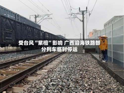 受台风“紫檀”影响 广西沿海铁路部分列车临时停运-第2张图片
