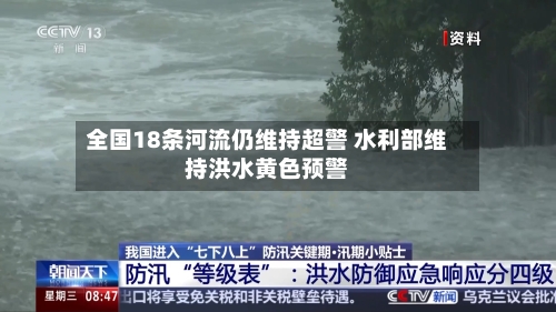 全国18条河流仍维持超警 水利部维持洪水黄色预警