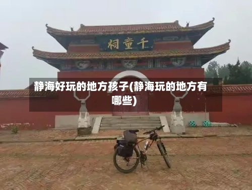 静海好玩的地方孩子(静海玩的地方有哪些)-第3张图片