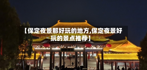 【保定夜景那好玩的地方,保定夜景好玩的景点推荐】-第2张图片