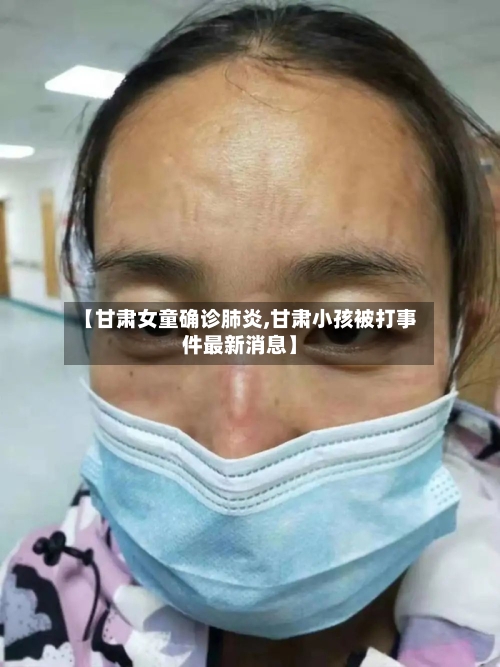 【甘肃女童确诊肺炎,甘肃小孩被打事件最新消息】-第2张图片
