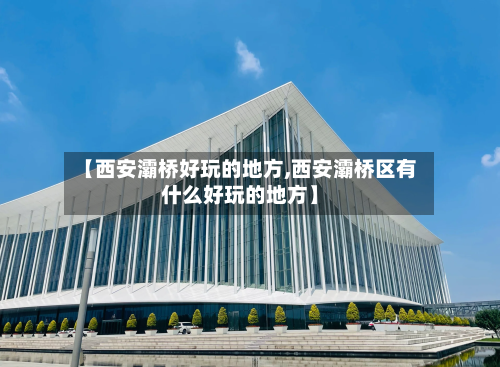 【西安灞桥好玩的地方,西安灞桥区有什么好玩的地方】