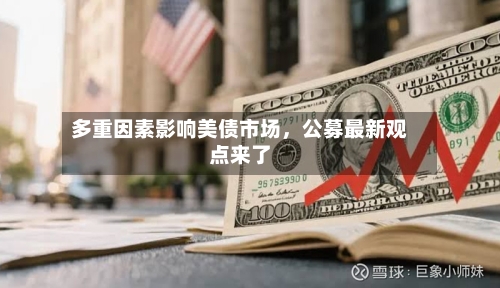 多重因素影响美债市场	，公募最新观点来了-第1张图片