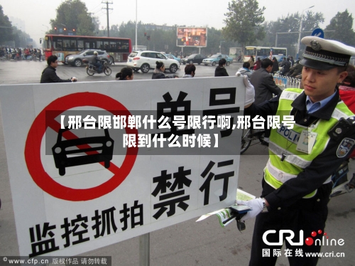 【邢台限邯郸什么号限行啊,邢台限号限到什么时候】-第2张图片