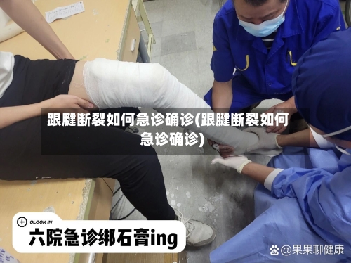 跟腱断裂如何急诊确诊(跟腱断裂如何急诊确诊)