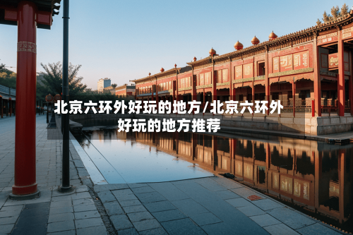北京六环外好玩的地方/北京六环外好玩的地方推荐-第2张图片