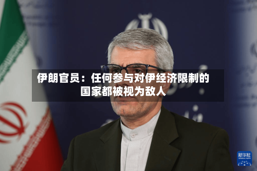 伊朗官员：任何参与对伊经济限制的国家都被视为敌人