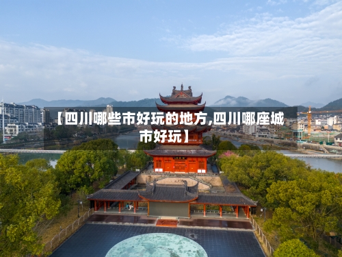 【四川哪些市好玩的地方,四川哪座城市好玩】-第2张图片