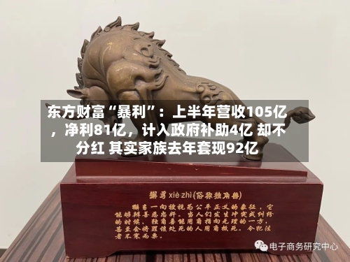 东方财富“暴利	”：上半年营收105亿，净利81亿，计入政府补助4亿 却不分红 其实家族去年套现92亿-第1张图片