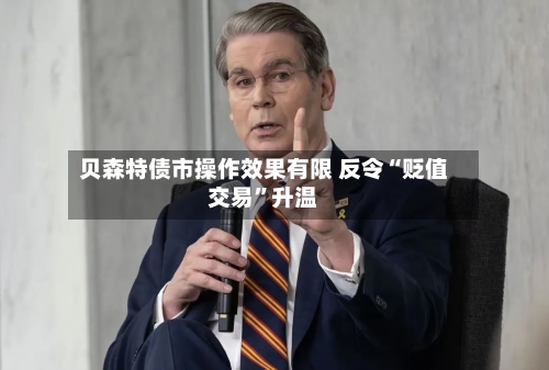 贝森特债市操作效果有限 反令“贬值交易”升温-第2张图片