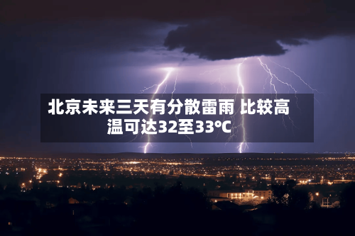 北京未来三天有分散雷雨 比较高温可达32至33℃-第3张图片