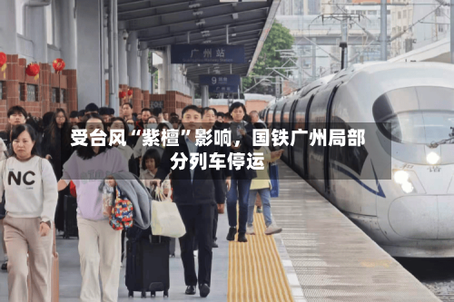 受台风“紫檀”影响，国铁广州局部分列车停运-第2张图片