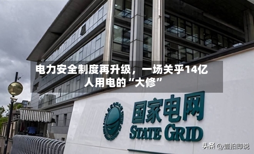 电力安全制度再升级，一场关乎14亿人用电的“大修”