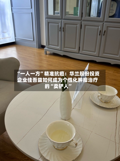 “一人一方”精准抗癌：华兰股份投资企业佳吾益如何成为个性化肿瘤治疗的“卖铲人”-第2张图片