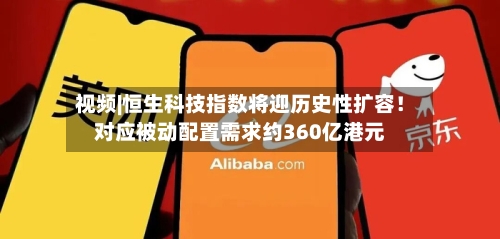 视频|恒生科技指数将迎历史性扩容！对应被动配置需求约360亿港元