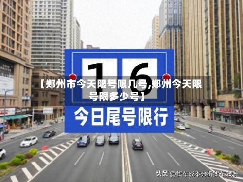 【郑州市今天限号限几号,郑州今天限号限多少号】-第3张图片