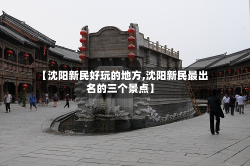 【沈阳新民好玩的地方,沈阳新民最出名的三个景点】