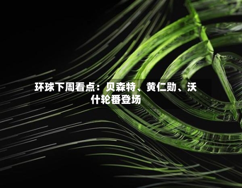 环球下周看点：贝森特、黄仁勋、沃什轮番登场