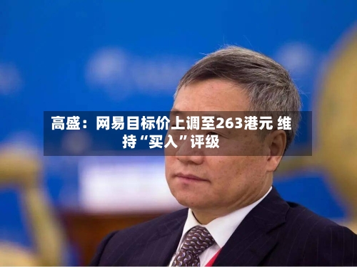 高盛：网易目标价上调至263港元 维持“买入”评级-第1张图片