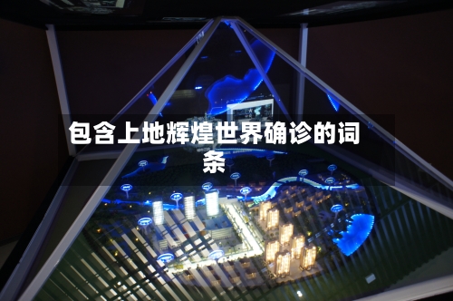 包含上地辉煌世界确诊的词条