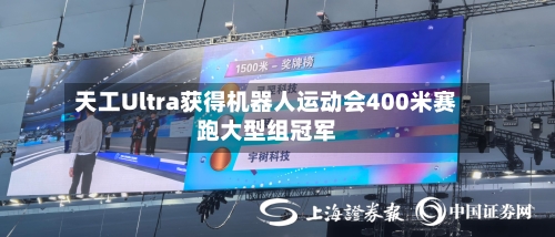 天工Ultra获得机器人运动会400米赛跑大型组冠军-第2张图片