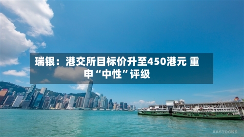 瑞银：港交所目标价升至450港元 重申“中性”评级-第1张图片
