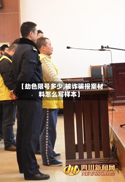 【劫色限号多少,被诈骗报案材料怎么写样本】-第2张图片