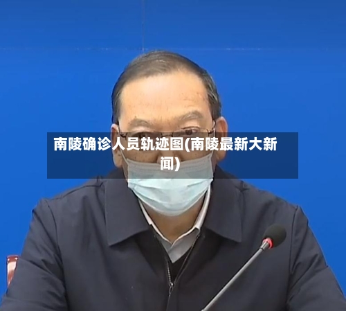 南陵确诊人员轨迹图(南陵最新大新闻)-第2张图片