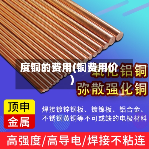 度铜的费用(铜费用价)