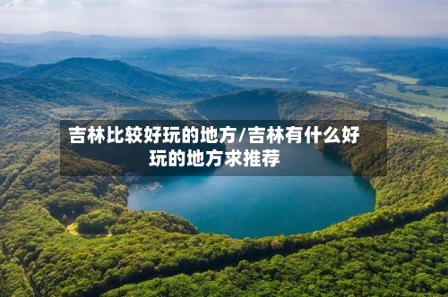 吉林比较好玩的地方/吉林有什么好玩的地方求推荐