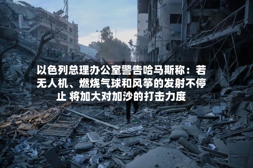 以色列总理办公室警告哈马斯称：若无人机、燃烧气球和风筝的发射不停止 将加大对加沙的打击力度-第2张图片