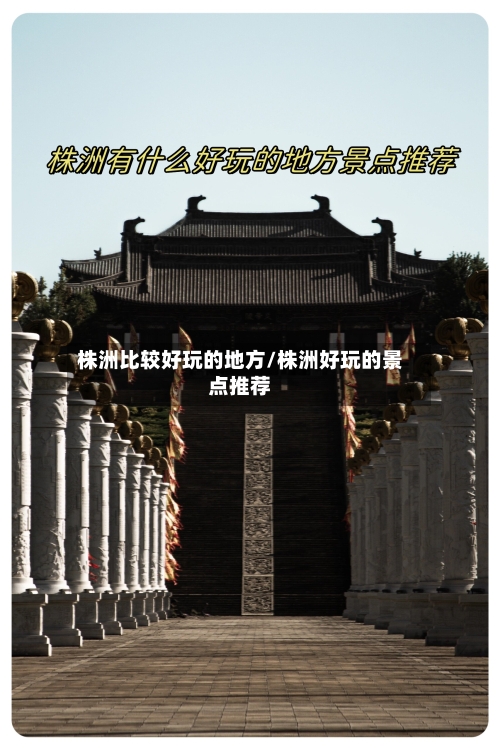 株洲比较好玩的地方/株洲好玩的景点推荐