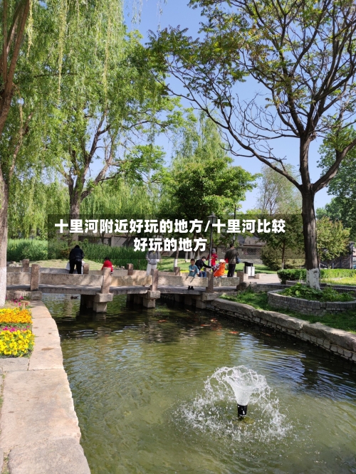 十里河附近好玩的地方/十里河比较好玩的地方