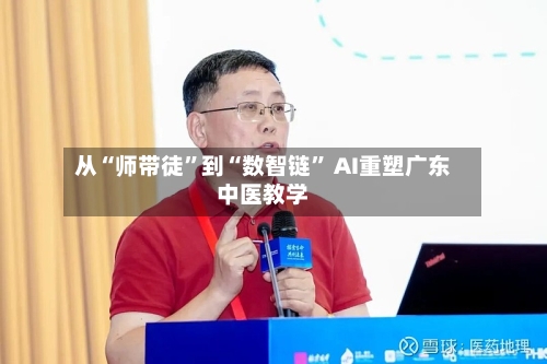 从“师带徒	”到“数智链” AI重塑广东中医教学-第2张图片