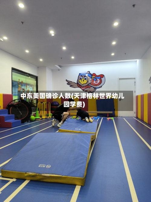 中东美国确诊人数(天津格林世界幼儿园学费)