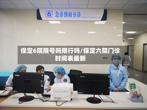 保定6院限号吗限行吗/保定六院门诊时间表最新-第3张图片