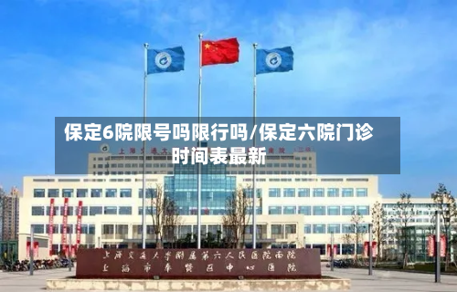 保定6院限号吗限行吗/保定六院门诊时间表最新