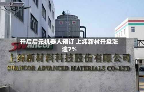 开启启元机器人预订 上纬新材开盘涨逾7%