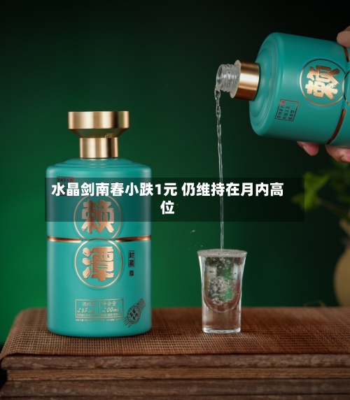 水晶剑南春小跌1元 仍维持在月内高位-第2张图片